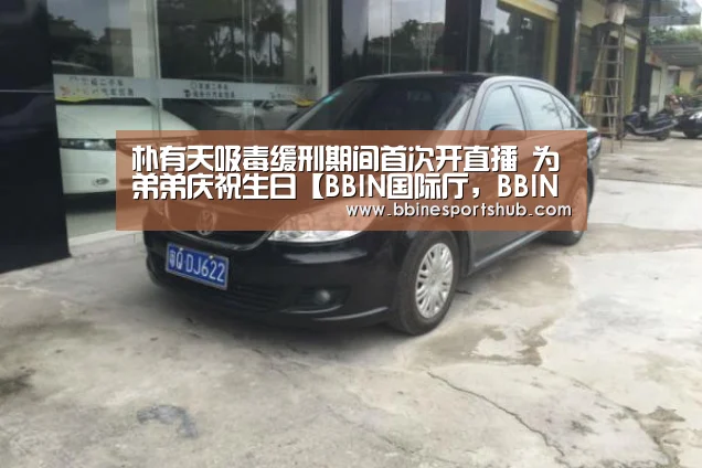 朴有天吸毒缓刑期间首次开直播 为弟弟庆祝生日【BBIN国际厅,BBIN入口,BBIN下载,BBIN百家乐】(图2) BBIN国际厅,BBIN入口,BBIN下载,BBIN百家乐