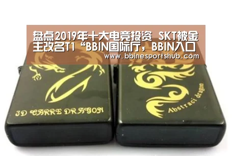 盘点2019年十大电竞投资 SKT被金主改名T1“BBIN国际厅,BBIN入口,BBIN下载,BBIN百家乐”(图1) BBIN国际厅,BBIN入口,BBIN下载,BBIN百家乐