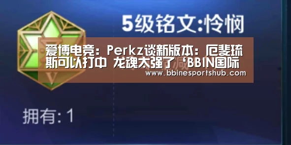 爱博电竞:Perkz谈新版本:厄斐琉斯可以打中 龙魂太强了‘BBIN国际厅,BBIN入口,BBIN下载,BBIN百家乐’(图1) BBIN国际厅,BBIN入口,BBIN下载,BBIN百家乐