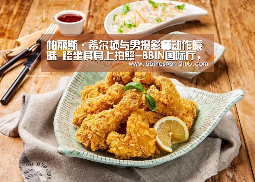 帕丽斯·希尔顿与男摄影师动作暧昧 跨坐其身上拍照-BBIN国际厅,BBIN入口,BBIN下载,BBIN百家乐(图2) BBIN国际厅,BBIN入口,BBIN下载,BBIN百家乐