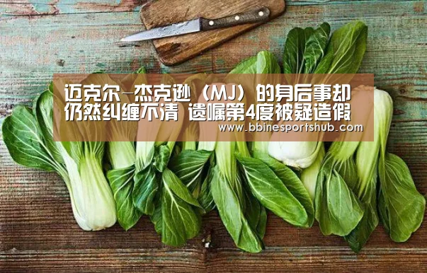 迈克尔-杰克逊(MJ)的身后事却仍然纠缠不清 遗嘱第4度被疑造假-BBIN国际厅,BBIN入口,BBIN下载,BBIN百家乐(图2) BBIN国际厅,BBIN入口,BBIN下载,BBIN百家乐