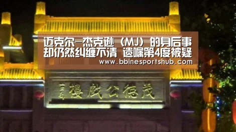 迈克尔-杰克逊(MJ)的身后事却仍然纠缠不清 遗嘱第4度被疑造假-BBIN国际厅,BBIN入口,BBIN下载,BBIN百家乐(图4) BBIN国际厅,BBIN入口,BBIN下载,BBIN百家乐